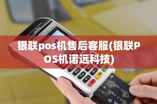银联pos机售后客服(银联POS机诺远科技)