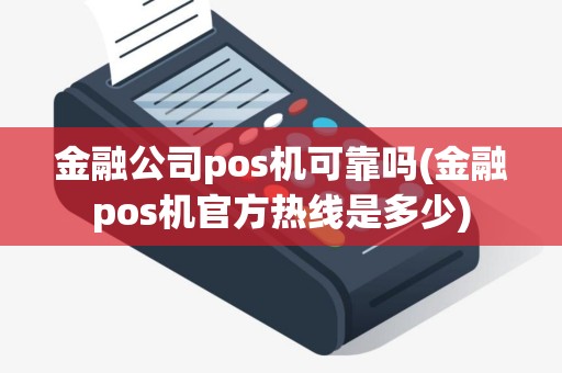 金融公司pos机可靠吗(金融pos机官方热线是多少)