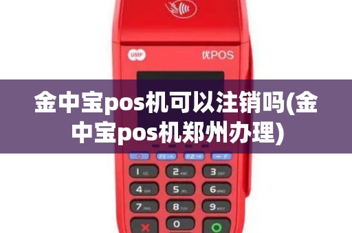 金中宝pos机可以注销吗(金中宝pos机郑州办理)