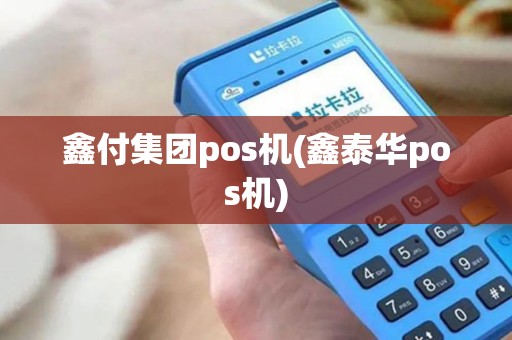 鑫付集团pos机(鑫泰华pos机)