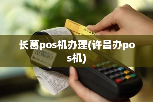 长葛pos机办理(许昌办pos机)