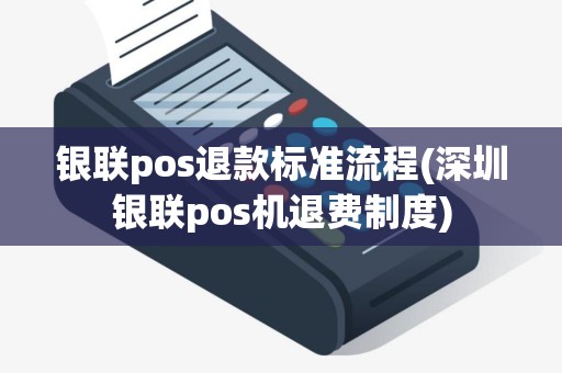 银联pos退款标准流程(深圳银联pos机退费制度)