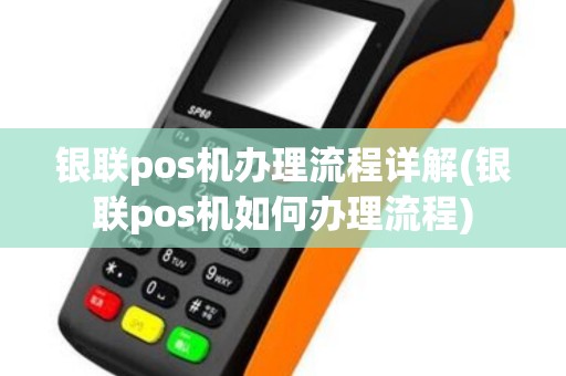 银联pos机办理流程详解(银联pos机如何办理流程)