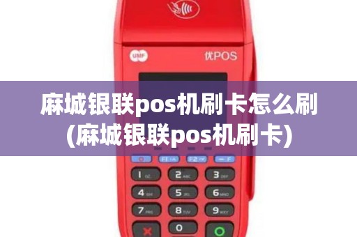 麻城银联pos机刷卡怎么刷(麻城银联pos机刷卡)