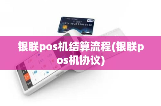 银联pos机结算流程(银联pos机协议)