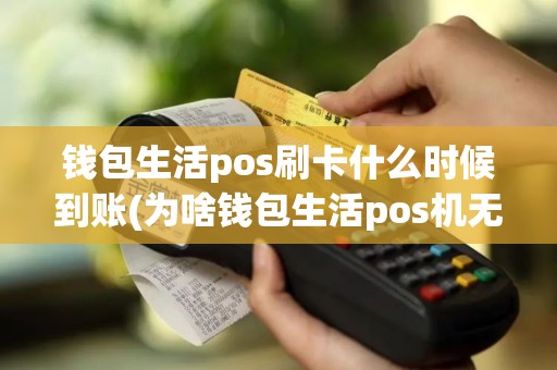 钱包生活pos刷卡什么时候到账(为啥钱包生活pos机无法下载)