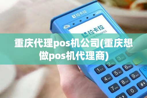 重庆代理pos机公司(重庆想做pos机代理商)