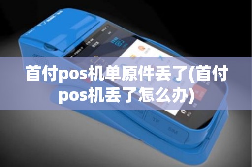 首付pos机单原件丢了(首付pos机丢了怎么办)