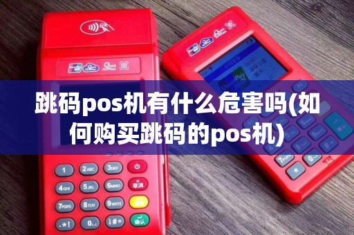 跳码pos机有什么危害吗(如何购买跳码的pos机)