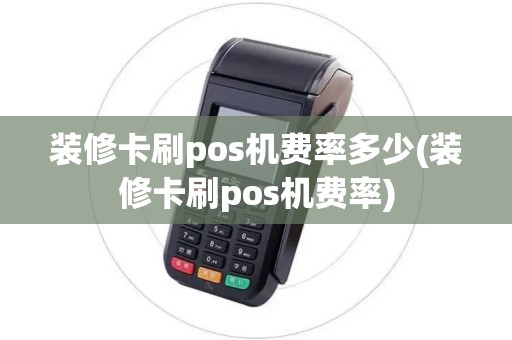 装修卡刷pos机费率多少(装修卡刷pos机费率)