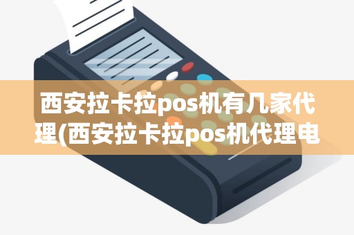 西安拉卡拉pos机有几家代理(西安拉卡拉pos机代理电话)