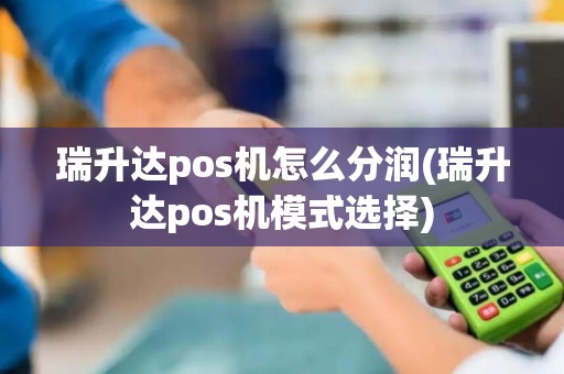 瑞升达pos机怎么分润(瑞升达pos机模式选择)