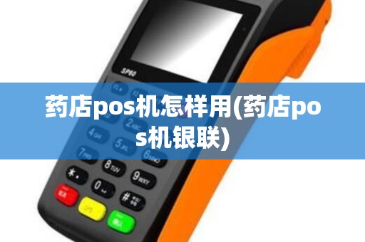药店pos机怎样用(药店pos机银联)