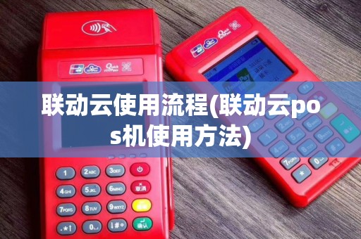 联动云使用流程(联动云pos机使用方法)