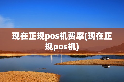 现在正规pos机费率(现在正规pos机)
