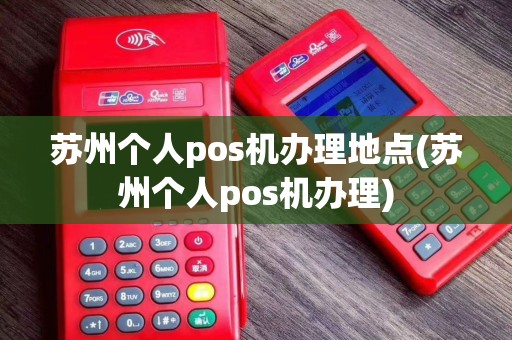 苏州个人pos机办理地点(苏州个人pos机办理)