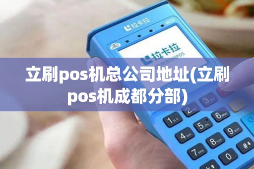 立刷pos机总公司地址(立刷pos机成都分部)