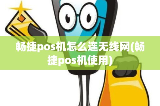 畅捷pos机怎么连无线网(畅捷pos机使用)