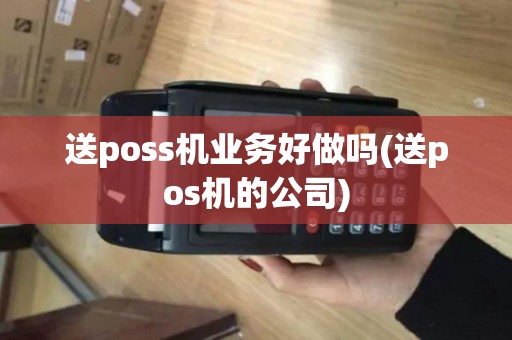 送poss机业务好做吗(送pos机的公司)