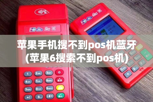 苹果手机搜不到pos机蓝牙(苹果6搜索不到pos机)