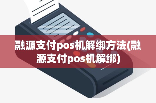融源支付pos机解绑方法(融源支付pos机解绑)