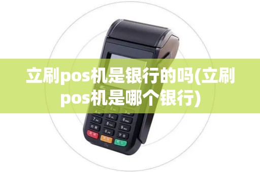 立刷pos机是银行的吗(立刷pos机是哪个银行)