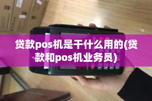 贷款pos机是干什么用的(贷款和pos机业务员)