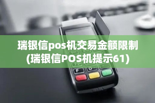 瑞银信pos机交易金额限制(瑞银信POS机提示61)