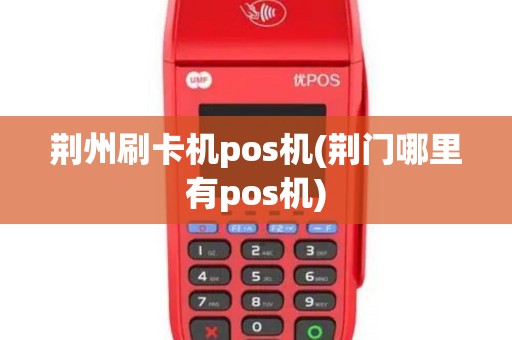 荆州刷卡机pos机(荆门哪里有pos机)