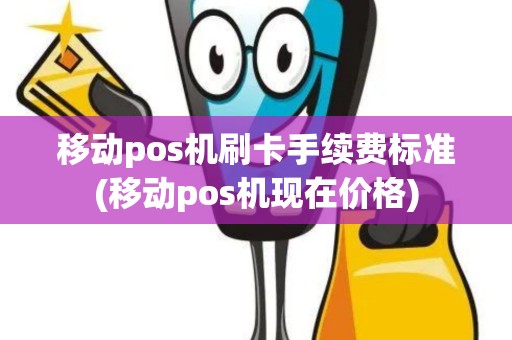 移动pos机刷卡手续费标准(移动pos机现在价格)