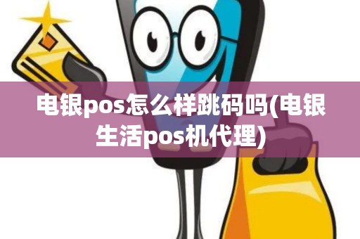 电银pos怎么样跳码吗(电银生活pos机代理)