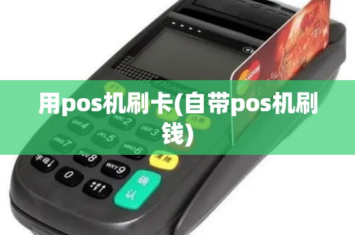 用pos机刷卡(自带pos机刷钱)