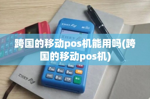 跨国的移动pos机能用吗(跨国的移动pos机)