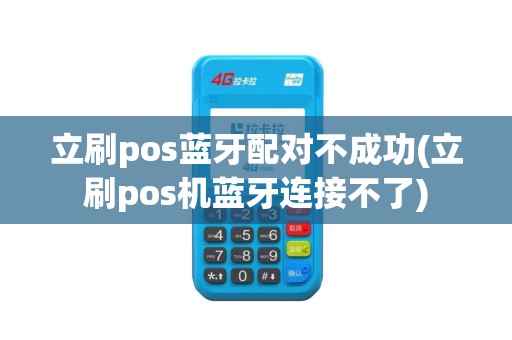 立刷pos蓝牙配对不成功(立刷pos机蓝牙连接不了)