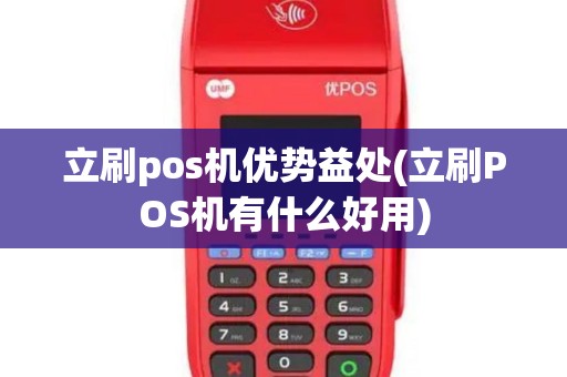 立刷pos机优势益处(立刷POS机有什么好用)