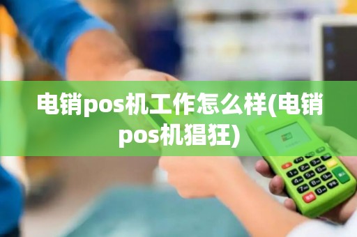 电销pos机工作怎么样(电销pos机猖狂)
