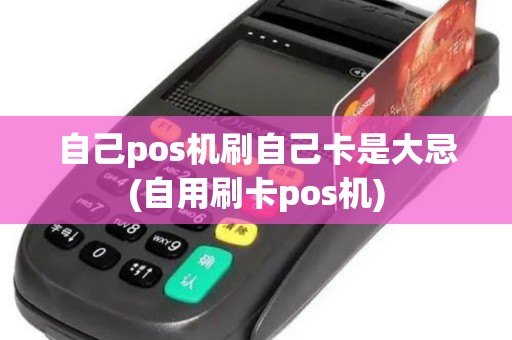 自己pos机刷自己卡是大忌(自用刷卡pos机)