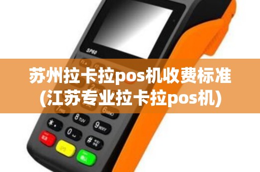 苏州拉卡拉pos机收费标准(江苏专业拉卡拉pos机)