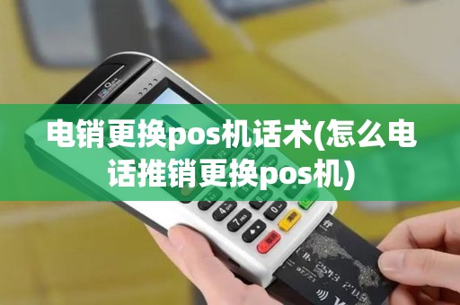 电销更换pos机话术(怎么电话推销更换pos机)