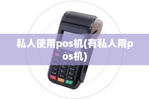 私人使用pos机(有私人用pos机)