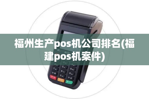福州生产pos机公司排名(福建pos机案件)