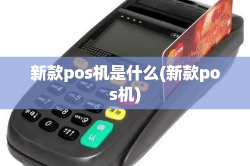 新款pos机是什么(新款pos机)