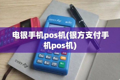 电银手机pos机(银方支付手机pos机)