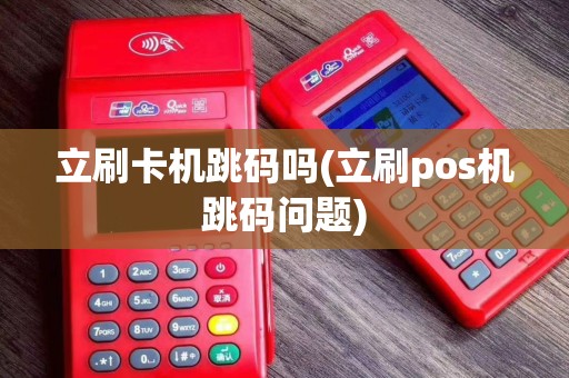 立刷卡机跳码吗(立刷pos机跳码问题)