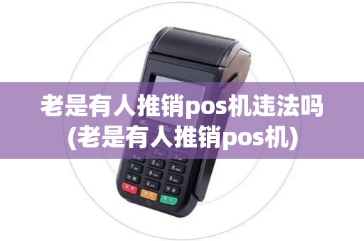 老是有人推销pos机违法吗(老是有人推销pos机)