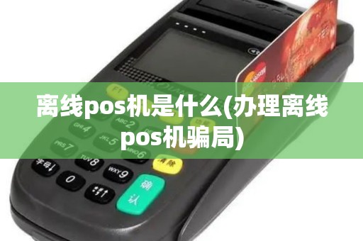 离线pos机是什么(办理离线pos机骗局)