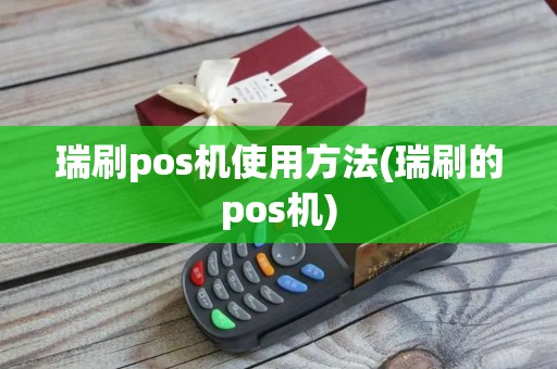 瑞刷pos机使用方法(瑞刷的pos机)