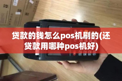 贷款的钱怎么pos机刷的(还贷款用哪种pos机好)