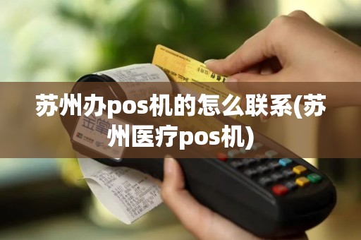 苏州办pos机的怎么联系(苏州医疗pos机)