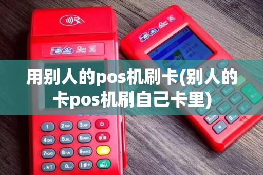 用别人的pos机刷卡(别人的卡pos机刷自己卡里)
